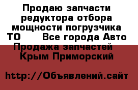 Продаю запчасти редуктора отбора мощности погрузчика ТО-30 - Все города Авто » Продажа запчастей   . Крым,Приморский